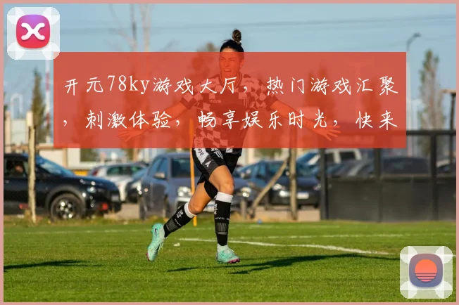 开元78ky游戏大厅，热门游戏汇聚，刺激体验，畅享娱乐时光，快来加入