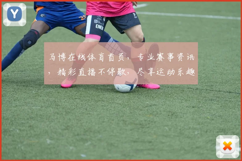 马博在线体育首页，专业赛事资讯，精彩直播不停歇，尽享运动乐趣