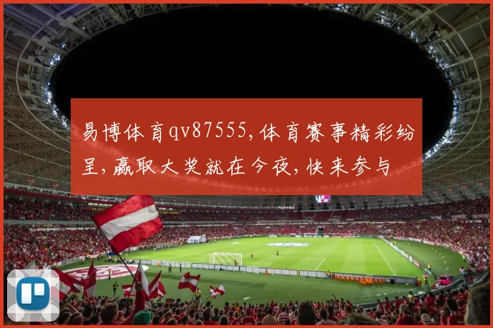 易博体育qv87555,体育赛事精彩纷呈,赢取大奖就在今夜,快来参与